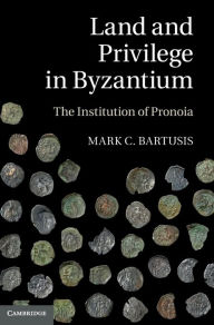 Title: Land and Privilege in Byzantium: The Institution of Pronoia, Author: Mark C. Bartusis