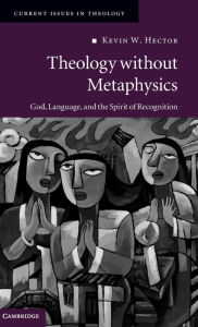 Title: Theology without Metaphysics: God, Language, and the Spirit of Recognition, Author: Kevin W. Hector