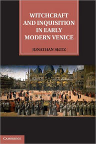 Title: Witchcraft and Inquisition in Early Modern Venice, Author: Jonathan Seitz