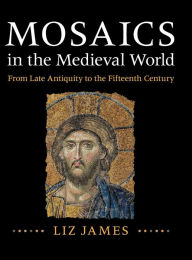 Title: Mosaics in the Medieval World: From Late Antiquity to the Fifteenth Century, Author: Liz James