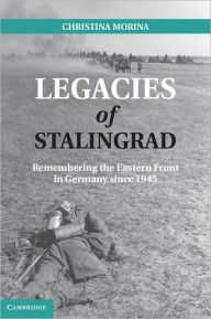 Title: Legacies of Stalingrad: Remembering the Eastern Front in Germany since 1945, Author: Christina Morina