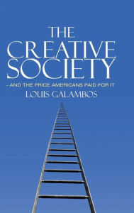 Title: The Creative Society - and the Price Americans Paid for It, Author: Louis Galambos