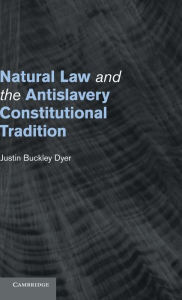 Title: Natural Law and the Antislavery Constitutional Tradition, Author: Justin Buckley Dyer