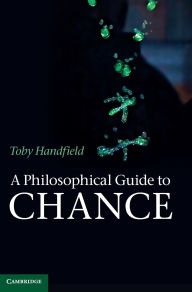 Title: A Philosophical Guide to Chance: Physical Probability, Author: Toby Handfield