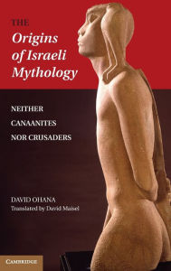 Title: The Origins of Israeli Mythology: Neither Canaanites Nor Crusaders, Author: David Ohana