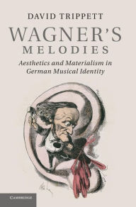 Title: Wagner's Melodies: Aesthetics and Materialism in German Musical Identity, Author: David Trippett