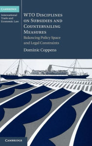 Title: WTO Disciplines on Subsidies and Countervailing Measures: Balancing Policy Space and Legal Constraints, Author: Dominic Coppens