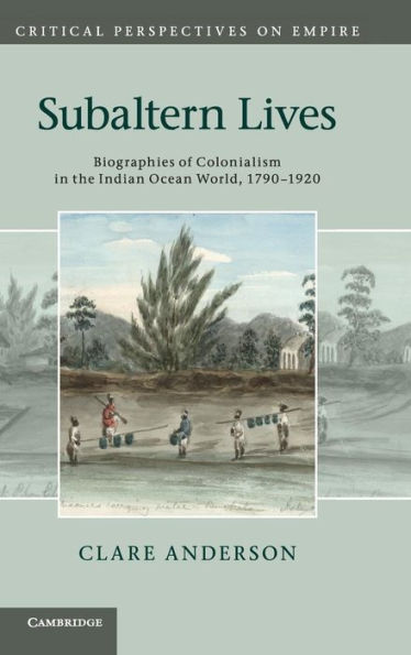 Subaltern Lives: Biographies of Colonialism the Indian Ocean World, 1790-1920