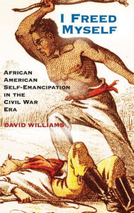 Title: I Freed Myself: African American Self-Emancipation in the Civil War Era, Author: David Williams