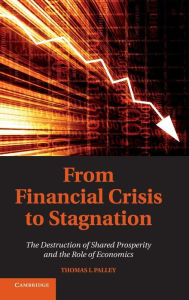 Title: From Financial Crisis to Stagnation: The Destruction of Shared Prosperity and the Role of Economics, Author: Thomas I. Palley