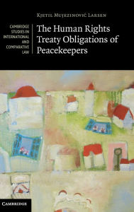 Title: The Human Rights Treaty Obligations of Peacekeepers, Author: Kjetil Mujezinovic Larsen