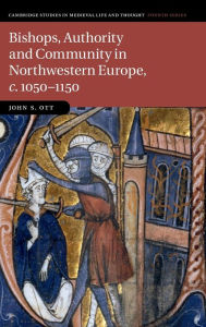 Title: Bishops, Authority and Community in Northwestern Europe, c.1050-1150, Author: John S. Ott