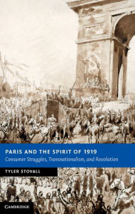 Title: Paris and the Spirit of 1919: Consumer Struggles, Transnationalism and Revolution, Author: Tyler Stovall