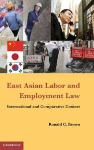 Title: East Asian Labor and Employment Law: International and Comparative Context, Author: Ronald C. Brown
