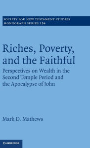 Title: Riches, Poverty, and the Faithful: Perspectives on Wealth in the Second Temple Period and the Apocalypse of John, Author: Mark D. Mathews