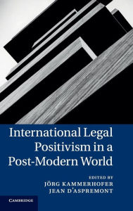 Title: International Legal Positivism in a Post-Modern World, Author: Jörg Kammerhofer