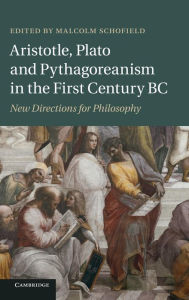 Title: Aristotle, Plato and Pythagoreanism in the First Century BC: New Directions for Philosophy, Author: Malcolm Schofield