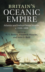 Title: Britain's Oceanic Empire: Atlantic and Indian Ocean Worlds, c.1550-1850, Author: H. V. Bowen