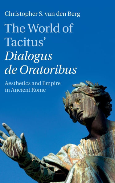 The World of Tacitus' Dialogus de Oratoribus: Aesthetics and Empire in Ancient Rome