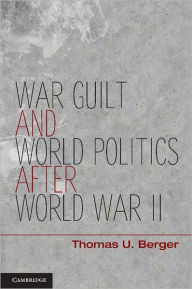 Title: War, Guilt, and World Politics after World War II, Author: Thomas U. Berger