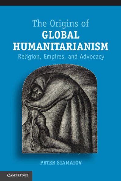 The Origins of Global Humanitarianism: Religion, Empires, and Advocacy