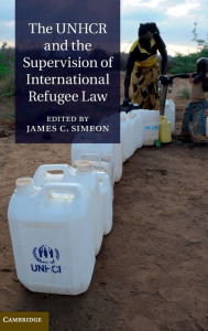 Title: The UNHCR and the Supervision of International Refugee Law, Author: James C. Simeon