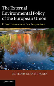 Title: The External Environmental Policy of the European Union: EU and International Law Perspectives, Author: Elisa Morgera