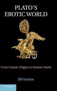 Title: Plato's Erotic World: From Cosmic Origins to Human Death, Author: Jill Gordon