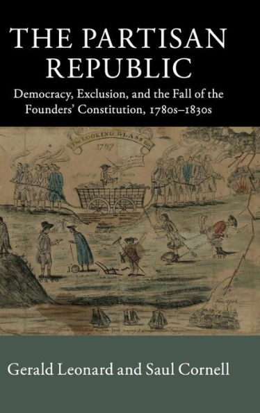 the Partisan Republic: Democracy, Exclusion, and Fall of Founders' Constitution, 1780s-1830s