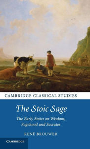 Title: The Stoic Sage: The Early Stoics on Wisdom, Sagehood and Socrates, Author: René Brouwer