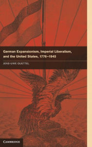 Title: German Expansionism, Imperial Liberalism and the United States, 1776-1945, Author: Jens-Uwe Guettel