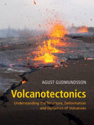 Title: Volcanotectonics: Understanding the Structure, Deformation and Dynamics of Volcanoes, Author: Agust Gudmundsson