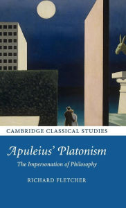 Title: Apuleius' Platonism: The Impersonation of Philosophy, Author: Richard Fletcher