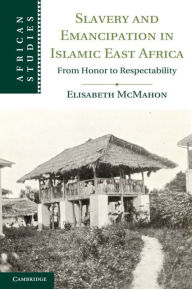 Title: Slavery and Emancipation in Islamic East Africa: From Honor to Respectability, Author: Elisabeth McMahon