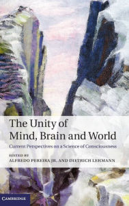 Title: The Unity of Mind, Brain and World: Current Perspectives on a Science of Consciousness, Author: Alfredo Pereira