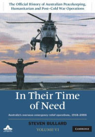 Title: In their Time of Need: Australia's Overseas Emergency Relief Operations 1918-2006, Author: Steven Bullard