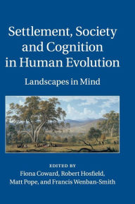 Title: Settlement, Society and Cognition in Human Evolution: Landscapes in Mind, Author: Fiona Coward