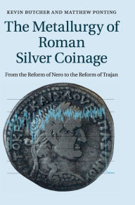 Title: The Metallurgy of Roman Silver Coinage: From the Reform of Nero to the Reform of Trajan, Author: Kevin Butcher