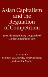 Title: Asian Capitalism and the Regulation of Competition: Towards a Regulatory Geography of Global Competition Law, Author: Michael W. Dowdle
