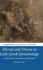 Title: Mortal and Divine in Early Greek Epistemology: A Study of Hesiod, Xenophanes and Parmenides, Author: Shaul Tor