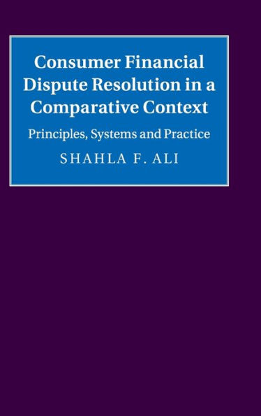 Consumer Financial Dispute Resolution a Comparative Context: Principles, Systems and Practice