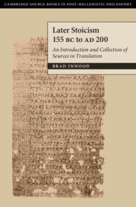 Title: Later Stoicism 155 BC to AD 200: An Introduction and Collection of Sources in Translation, Author: Brad Inwood