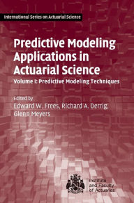 Title: Predictive Modeling Applications in Actuarial Science: Volume 1, Predictive Modeling Techniques, Author: Edward W. Frees