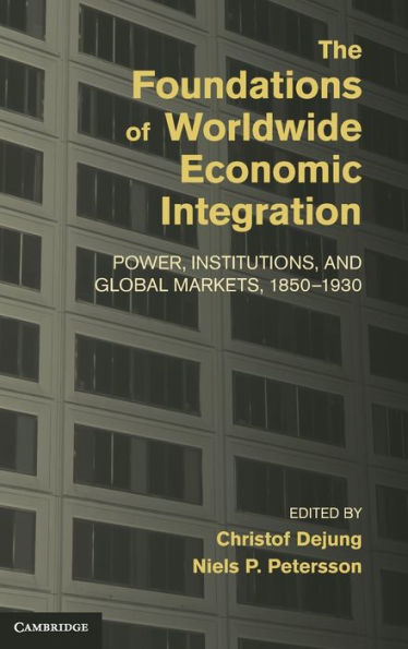 The Foundations of Worldwide Economic Integration: Power, Institutions, and Global Markets, 1850-1930