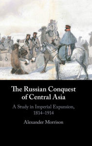 Kindle textbooks download The Russian Conquest of Central Asia: A Study in Imperial Expansion, 1814-1914 by Alexander Morrison 9781107030305 in English