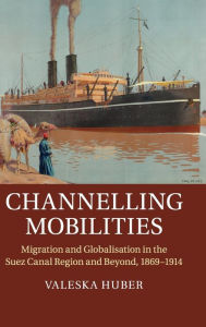Channelling Mobilities: Migration and Globalisation in the Suez Canal Region and Beyond, 1869?1914