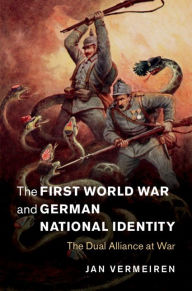 Title: The First World War and German National Identity: The Dual Alliance at War, Author: Jan Vermeiren