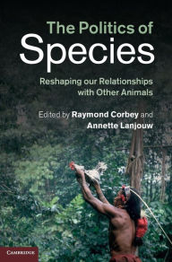 Title: The Politics of Species: Reshaping our Relationships with Other Animals, Author: Raymond Corbey