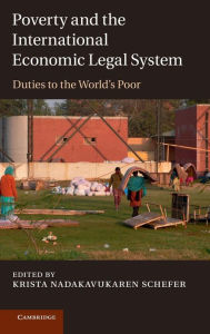 Title: Poverty and the International Economic Legal System: Duties to the World's Poor, Author: Krista Nadakavukaren Schefer