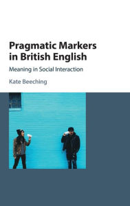 Title: Pragmatic Markers in British English: Meaning in Social Interaction, Author: Kate Beeching